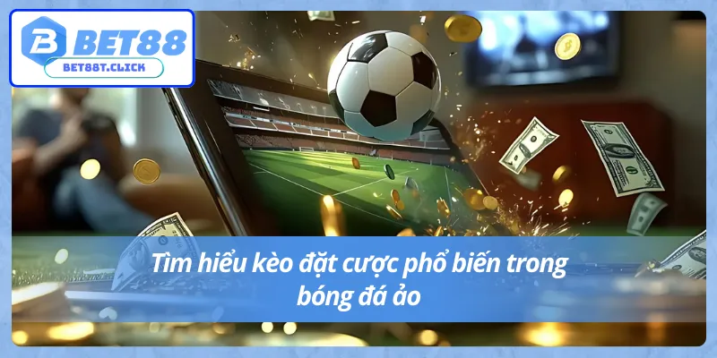 Cược bóng đá ảo và và các loại hình đặt cược phổ biến