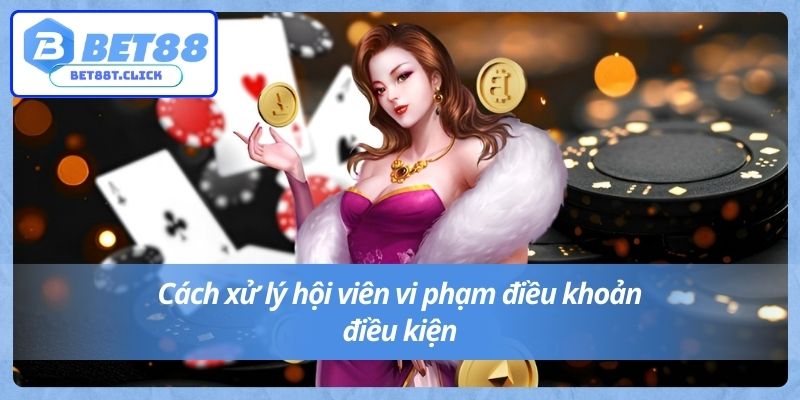 Cách xử lý hội viên vi phạm điều khoản điều kiện