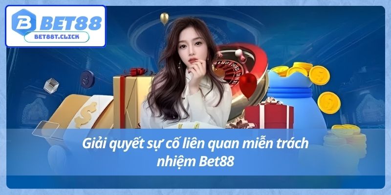 Giải quyết sự cố liên quan miễn trách nhiệm Bet88