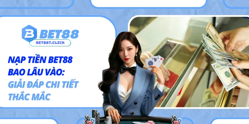 Nạp Tiền Bet88 Bao Lâu Vào